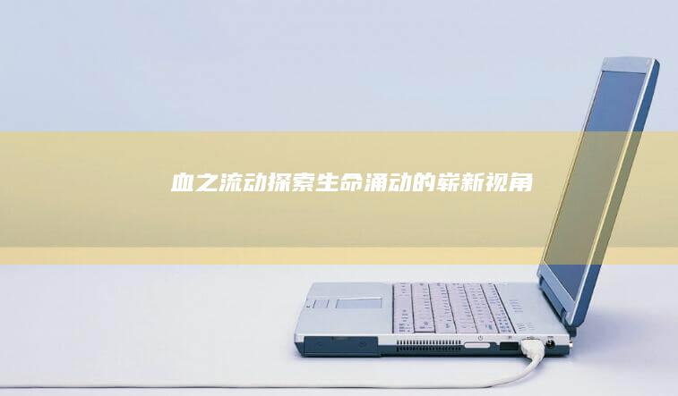 血之流动：探索生命涌动的崭新视角